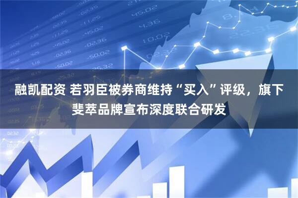 融凯配资 若羽臣被券商维持“买入”评级，旗下斐萃品牌宣布深度联合研发