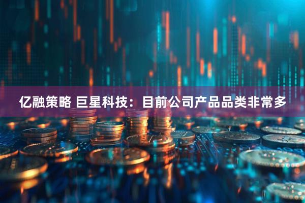 亿融策略 巨星科技：目前公司产品品类非常多