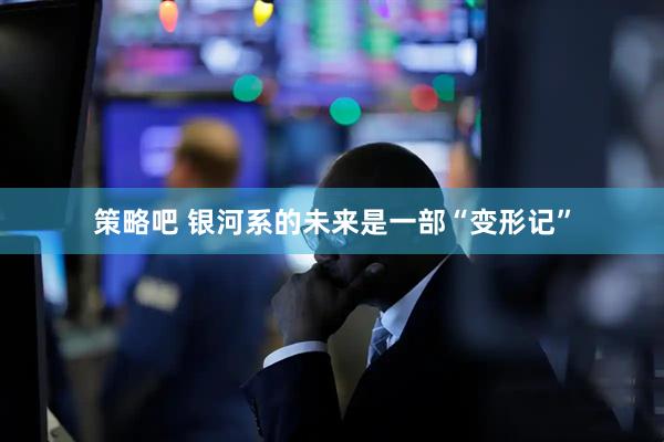 策略吧 银河系的未来是一部“变形记”