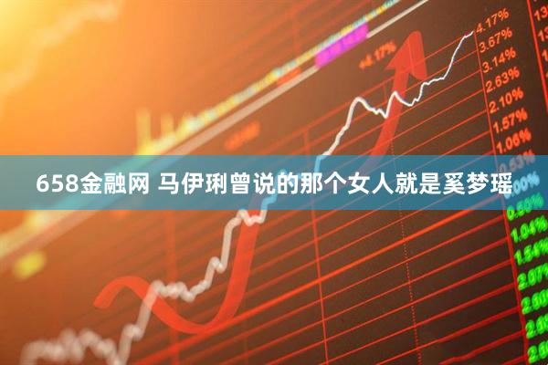 658金融网 马伊琍曾说的那个女人就是奚梦瑶