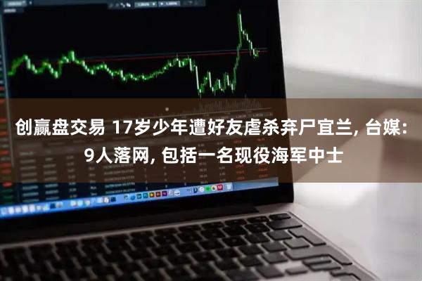 创赢盘交易 17岁少年遭好友虐杀弃尸宜兰, 台媒: 9人落网, 包括一名现役海军中士