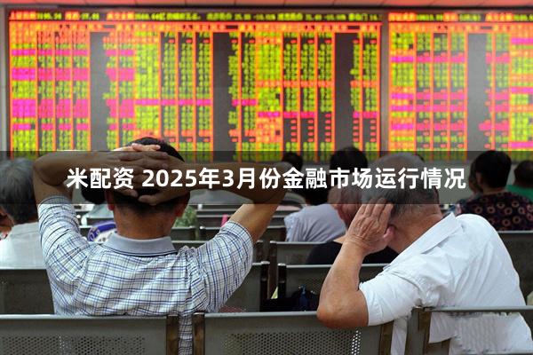 米配资 2025年3月份金融市场运行情况