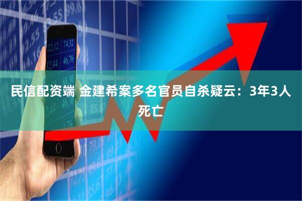 民信配资端 金建希案多名官员自杀疑云：3年3人死亡